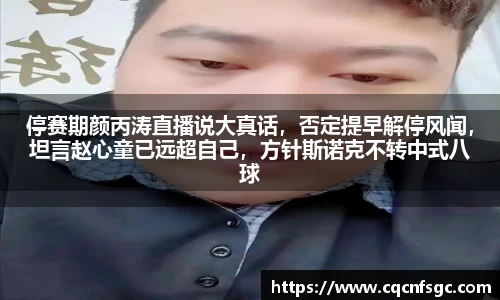 停赛期颜丙涛直播说大真话，否定提早解停风闻，坦言赵心童已远超自己，方针斯诺克不转中式八球