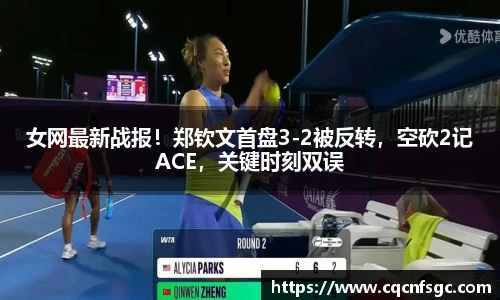 女网最新战报！郑钦文首盘3-2被反转，空砍2记ACE，关键时刻双误