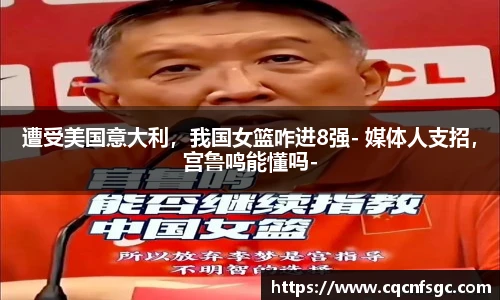 遭受美国意大利，我国女篮咋进8强- 媒体人支招，宫鲁鸣能懂吗-